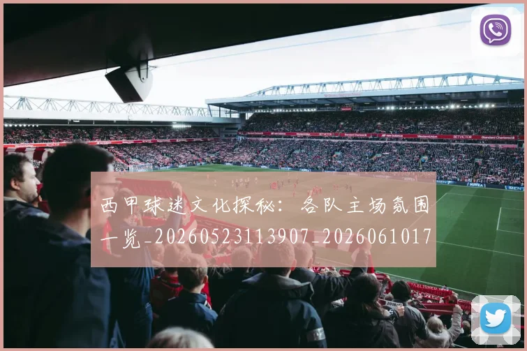 西甲球迷文化探秘:各队主场氛围一览_20260523113907_20260610170218