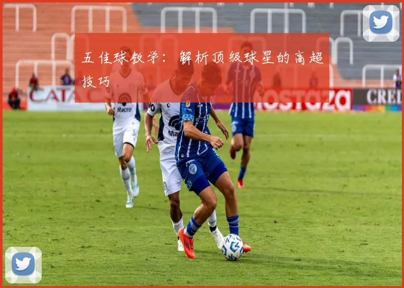 五佳球教学：解析顶级球星的高超技巧