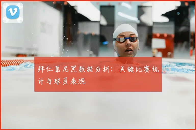 拜仁慕尼黑数据分析:关键比赛统计与球员表现