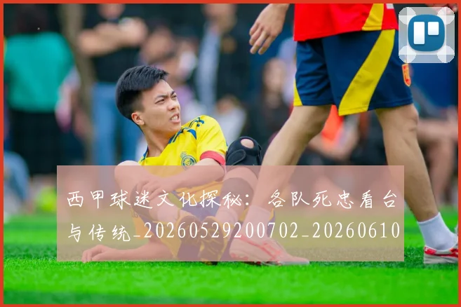 西甲球迷文化探秘：各队死忠看台与传统_20260529200702_20260610170218