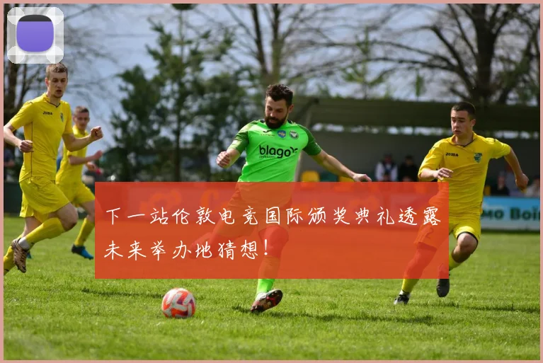 下一站伦敦电竞国际颁奖典礼透露未来举办地猜想!